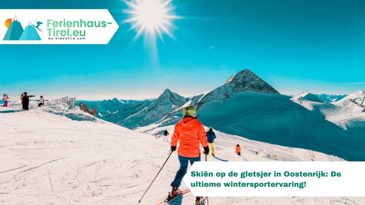 Skiën op de gletsjer in Oostenrijk: Sneeuwzeker plezier het hele jaar door